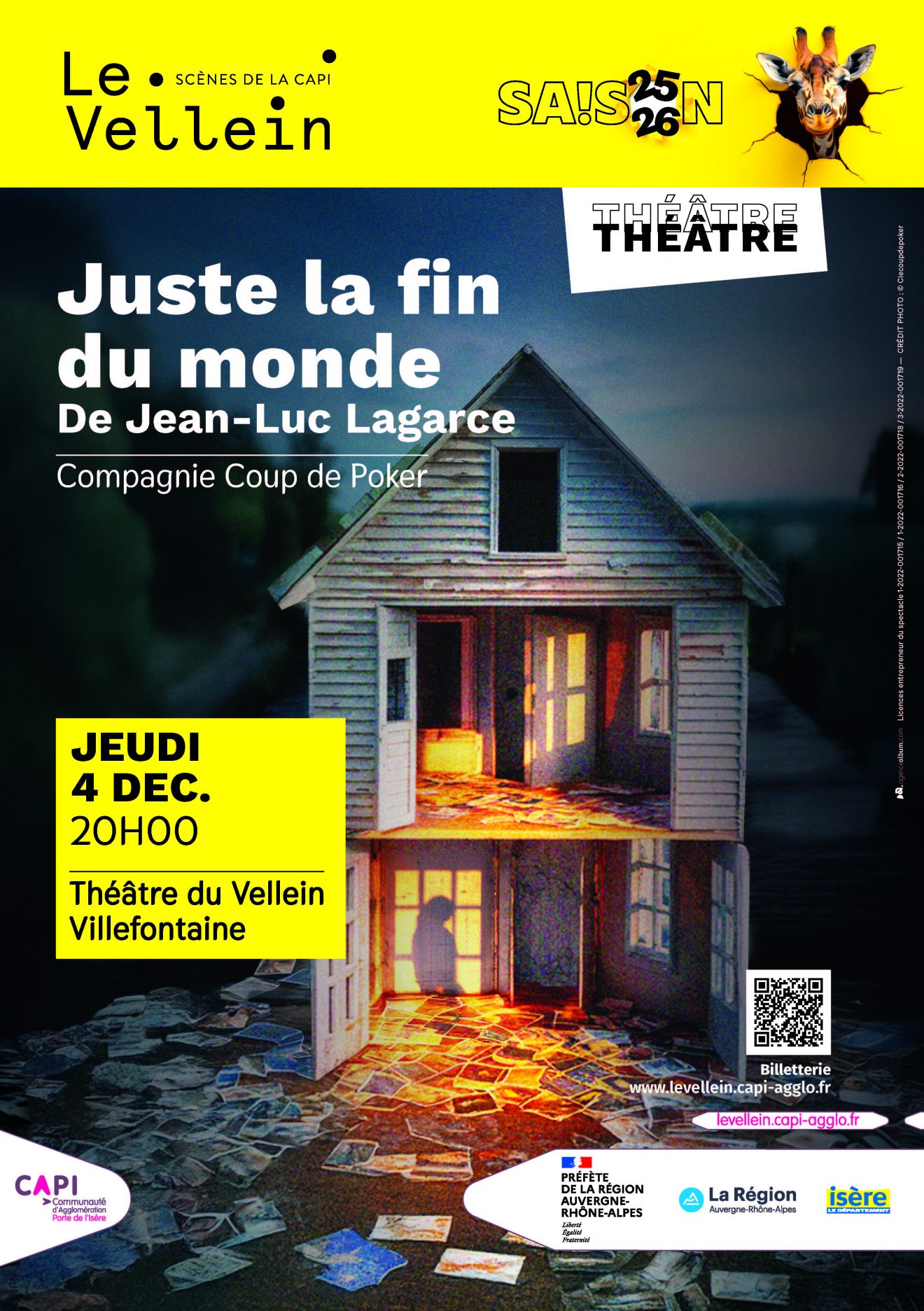 Affiche pour la pièce Juste la Fin du Monde, présentée au théâtre du Vellein. L'élément principal est une photographie de la scénographie, qui prend presque toute la place. On y voit une maison en bois, toute ouverte, avec des papiers qui jonchent le sol. L'éclairage, entre le rouge et l'orange, qui se concentre sur les sols, fait penser à du feu. Une silhouette semble se découper dans l'ombre des carreaux de la fenêtre du rez-de-chaussée. En haut, un bandeau jaune indique "le Vellein, scènes de la CAPI, saison 25-26", à côté du logo de la saison (une tête de girafe qui semble déchirer l'affiche en passant à travers). En dessous, à droite, légèrement en diagonale montant vers la droite, un texte dans un cadre blanc indique qu'il s'agit de "théâtre". A gauche, en gros, le titre "Juste la fin du monde", et en dessous, en plus petit, le metteur en scène, "Jean Luc Lagarce". Encore en dessous, en plus fin, "Compagnie Coup de Poker". Toujours à gauche, entre les deux étages de la maison, un post-it jaune indique la date, l'horaire et le lieu "Jeudi 4 décembre, 20h, Théâtre du Vellein, Villefontaine". A droite, vers le bas, à côté de la porte, un QR code qui emmène sur le site www.levellein.capi-agglo.fr . En bas, deux extrémités de ceinture blanche minimaliste : à gauche, une très courte, qui comporte seulement le logo de la CAPI. A droite, une plus longue, qui comporte les logos de la préfecture régionale, de la région et du département de l'Isère.